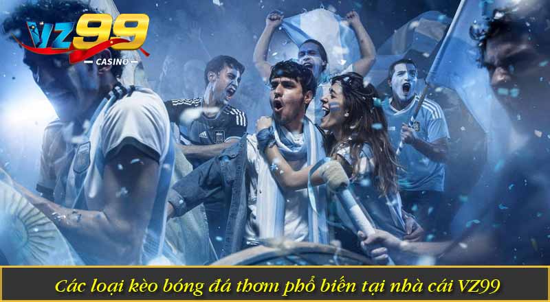 Các loại kèo bóng đá thơm phổ biến tại nhà cái VZ99