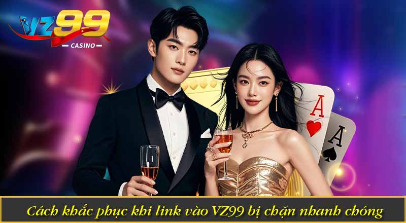 Cách khắc phục khi link vào VZ99 bị chặn nhanh chóng