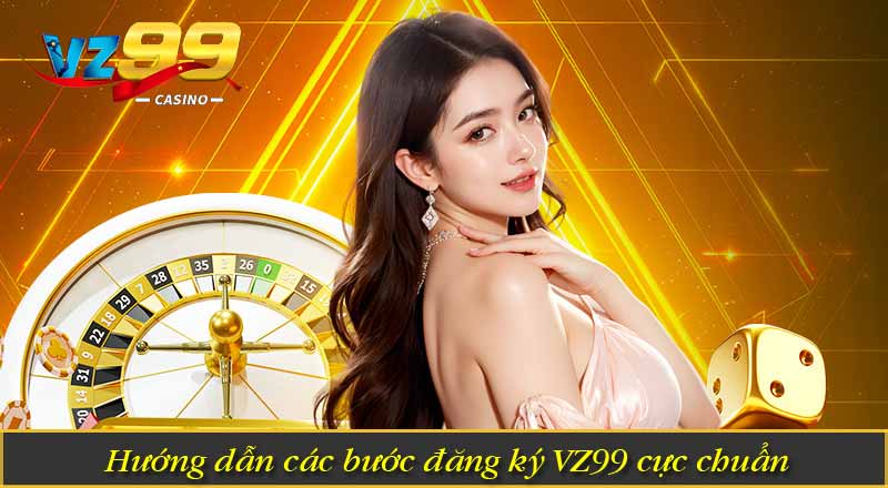 Hướng dẫn các bước đăng ký VZ99 cực chuẩn