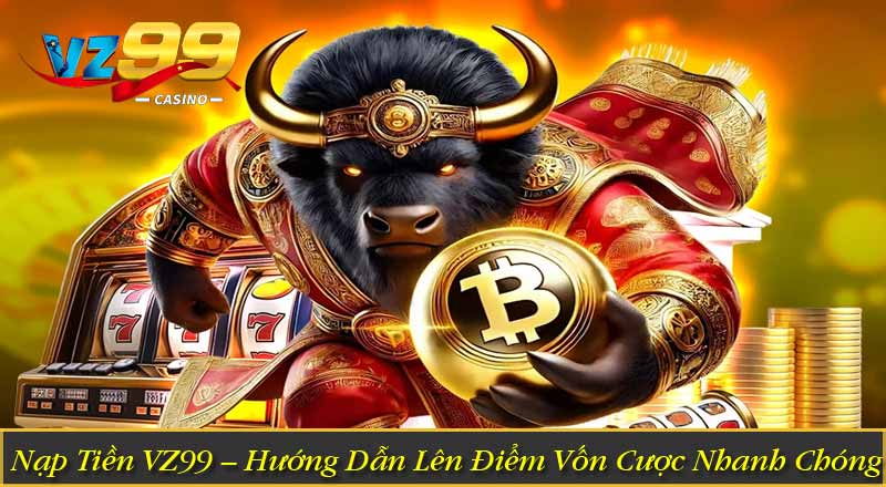 Nạp Tiền VZ99 – Hướng Dẫn Lên Điểm Vốn Cược Nhanh Chóng