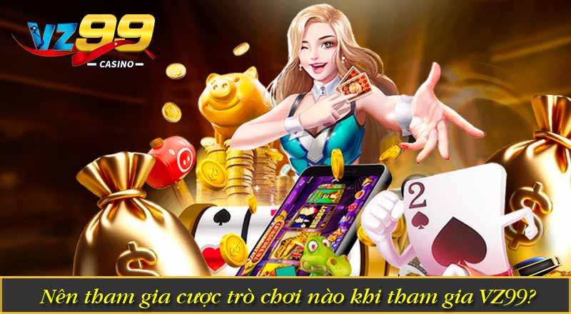 TRANG CHỦ 24 Nên tham gia cược trò chơi nào khi tham gia VZ99?