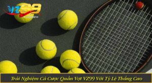 Trải Nghiệm Cá Cược Quần Vợt VZ99 Với Tỷ Lệ Thắng Cao