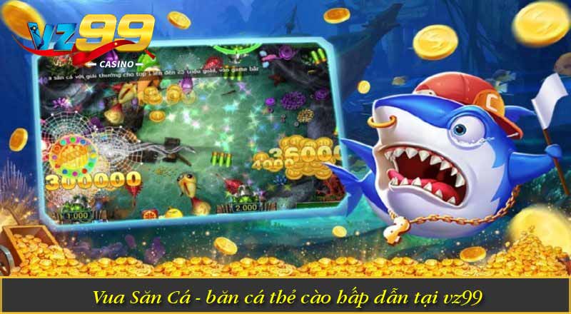 Vua Săn Cá - Bắn cá thẻ cào hấp dẫn tại vz99