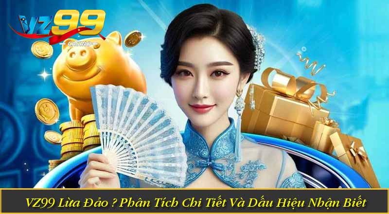 VZ99 Lừa Đảo? Phân Tích Chi Tiết Và Dấu Hiệu Nhận Biết